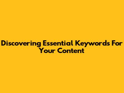 Discovering Essential Keywords For Your Content