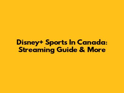 Disney+ Sports In Canada: Streaming Guide & More