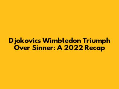 Djokovic's Wimbledon Triumph Over Sinner: A 2022 Recap
