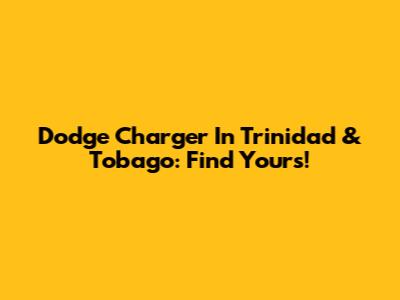 Dodge Charger In Trinidad & Tobago: Find Yours!
