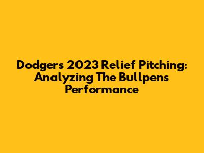 Dodgers' 2023 Relief Pitching: Analyzing The Bullpen's Performance