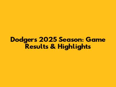 Dodgers 2025 Season: Game Results & Highlights