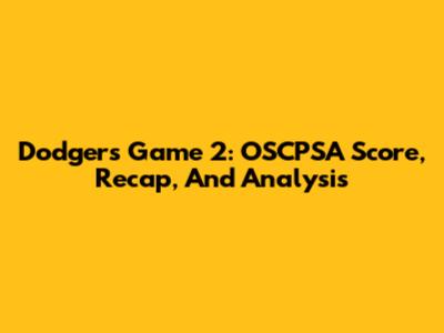 Dodgers Game 2: OSCPSA Score, Recap, And Analysis