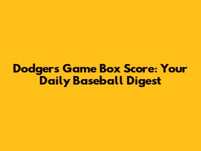 Dodgers Game Box Score: Your Daily Baseball Digest