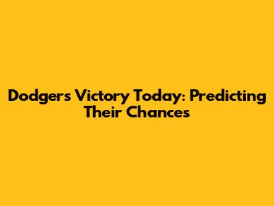 Dodgers Victory Today: Predicting Their Chances