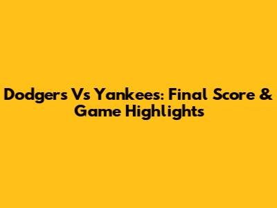 Dodgers Vs Yankees: Final Score & Game Highlights