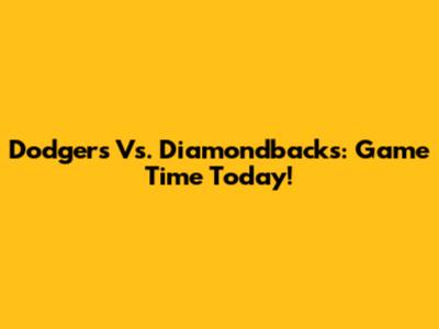 Dodgers Vs. Diamondbacks: Game Time Today!