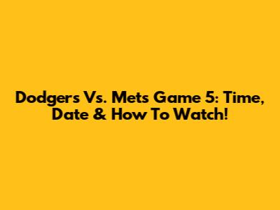 Dodgers Vs. Mets Game 5: Time, Date & How To Watch!