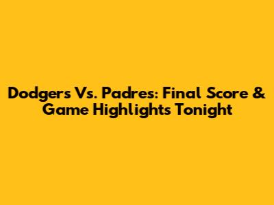 Dodgers Vs. Padres: Final Score & Game Highlights Tonight