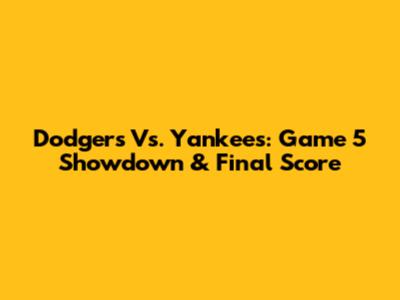 Dodgers Vs. Yankees: Game 5 Showdown & Final Score