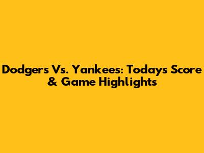 Dodgers Vs. Yankees: Today's Score & Game Highlights