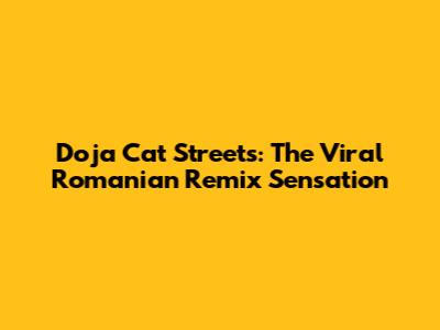 Doja Cat Streets: The Viral Romanian Remix Sensation