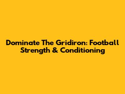 Dominate The Gridiron: Football Strength & Conditioning