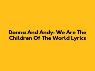 Donna And Andy: We Are The Children Of The World Lyrics
