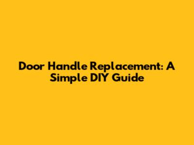 Door Handle Replacement: A Simple DIY Guide