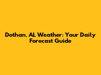 Dothan, AL Weather: Your Daily Forecast Guide