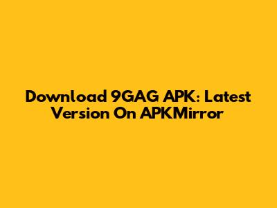 Download 9GAG APK: Latest Version On APKMirror