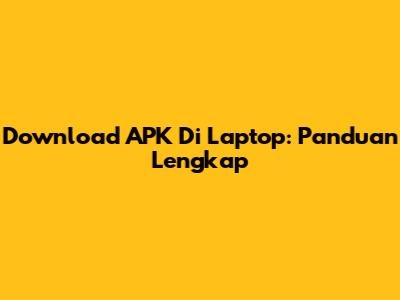 Download APK Di Laptop: Panduan Lengkap