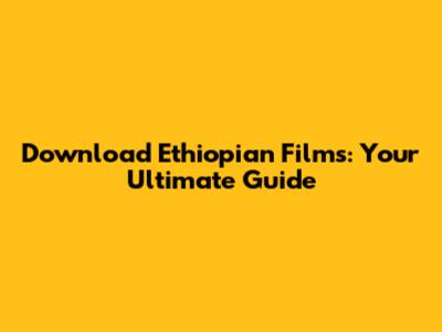 Download Ethiopian Films: Your Ultimate Guide