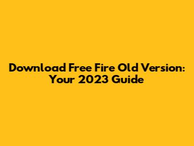 Download Free Fire Old Version: Your 2023 Guide