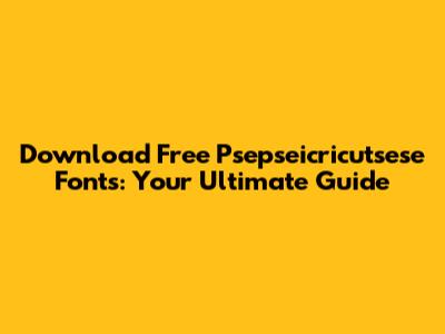 Download Free Psepseicricutsese Fonts: Your Ultimate Guide