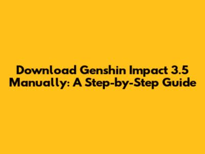 Download Genshin Impact 3.5 Manually: A Step-by-Step Guide