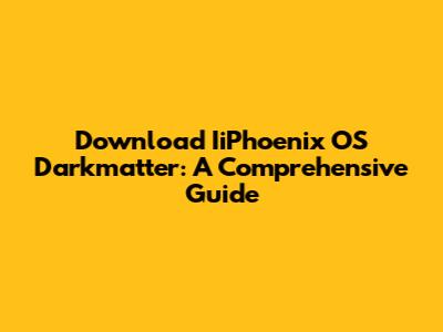 Download IiPhoenix OS Darkmatter: A Comprehensive Guide