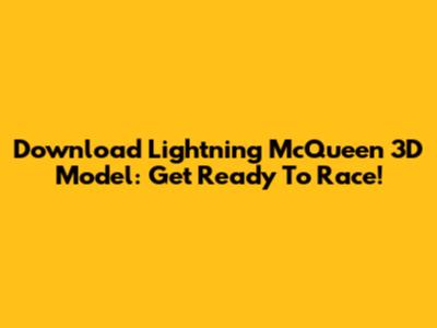 Download Lightning McQueen 3D Model: Get Ready To Race!