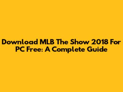 Download MLB The Show 2018 For PC Free: A Complete Guide