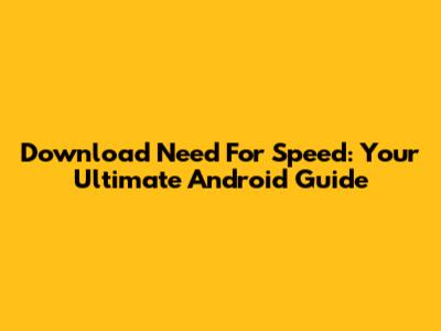 Download Need For Speed: Your Ultimate Android Guide
