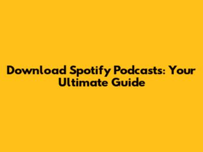 Download Spotify Podcasts: Your Ultimate Guide