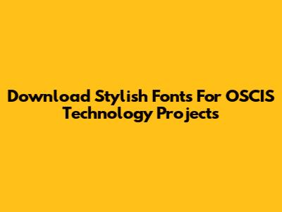 Download Stylish Fonts For OSCIS Technology Projects