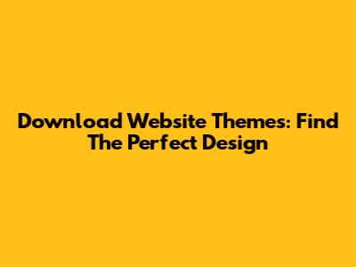 Download Website Themes: Find The Perfect Design
