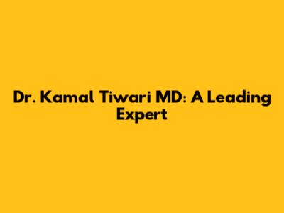 Dr. Kamal Tiwari MD: A Leading Expert