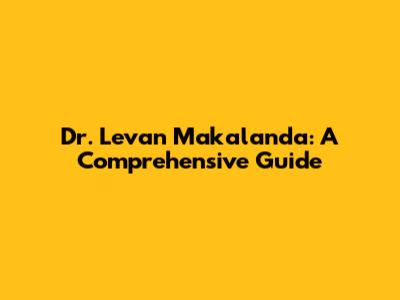Dr. Levan Makalanda: A Comprehensive Guide
