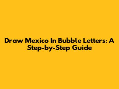 Draw "Mexico" In Bubble Letters: A Step-by-Step Guide