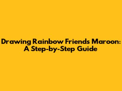 Drawing Rainbow Friends Maroon: A Step-by-Step Guide