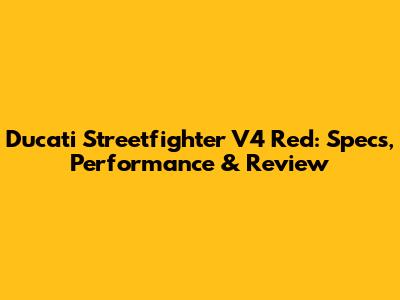 Ducati Streetfighter V4 Red: Specs, Performance & Review