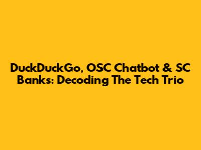 DuckDuckGo, OSC Chatbot & SC Banks: Decoding The Tech Trio