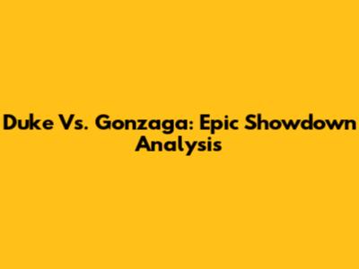 Duke Vs. Gonzaga: Epic Showdown Analysis