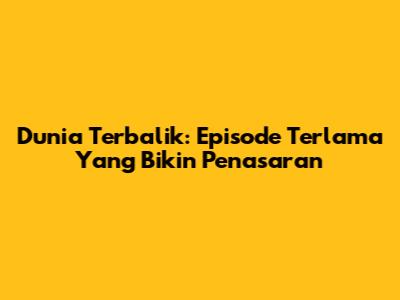 Dunia Terbalik: Episode Terlama Yang Bikin Penasaran