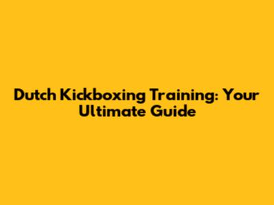 Dutch Kickboxing Training: Your Ultimate Guide