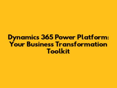 Dynamics 365 Power Platform: Your Business Transformation Toolkit