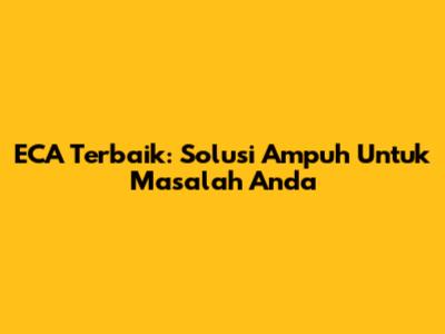 ECA Terbaik: Solusi Ampuh Untuk Masalah Anda