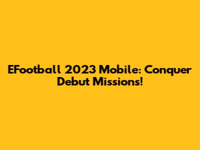 EFootball 2023 Mobile: Conquer Debut Missions!