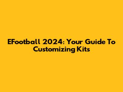EFootball 2024: Your Guide To Customizing Kits