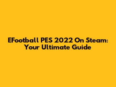 EFootball PES 2022 On Steam: Your Ultimate Guide