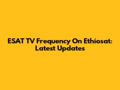 ESAT TV Frequency On Ethiosat: Latest Updates