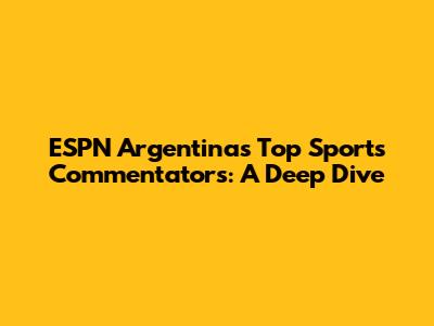 ESPN Argentina's Top Sports Commentators: A Deep Dive