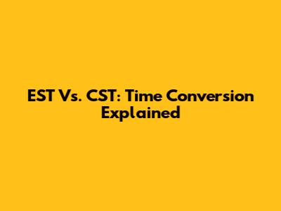 EST Vs. CST: Time Conversion Explained